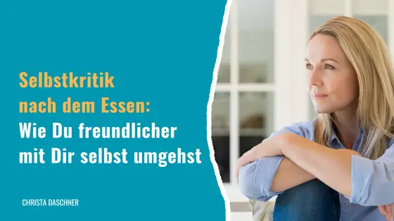 Selbstkritik nach dem Essen: Wie Du freundlicher mit Dir selbst umgehst
